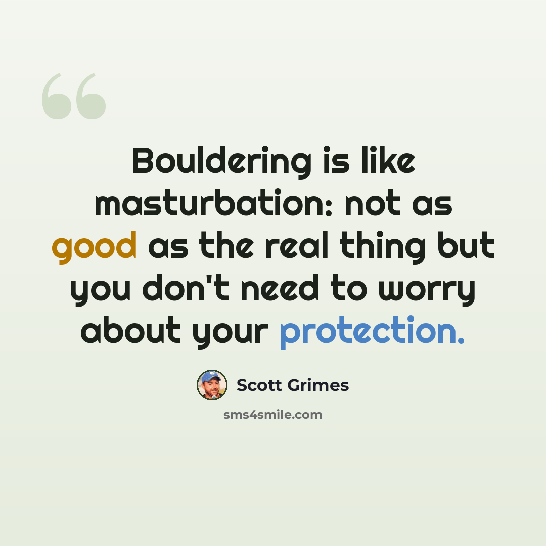 “Bouldering is like masturbation: not as good as the real thing but you don't need to worry about your protection.” quote by Scott Grimes