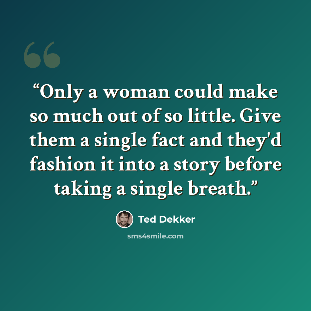 “Only a woman could make so much out of so little. Give them a single fact and they'd fashion it into a story before taking a single breath.” quote by Ted Dekker
