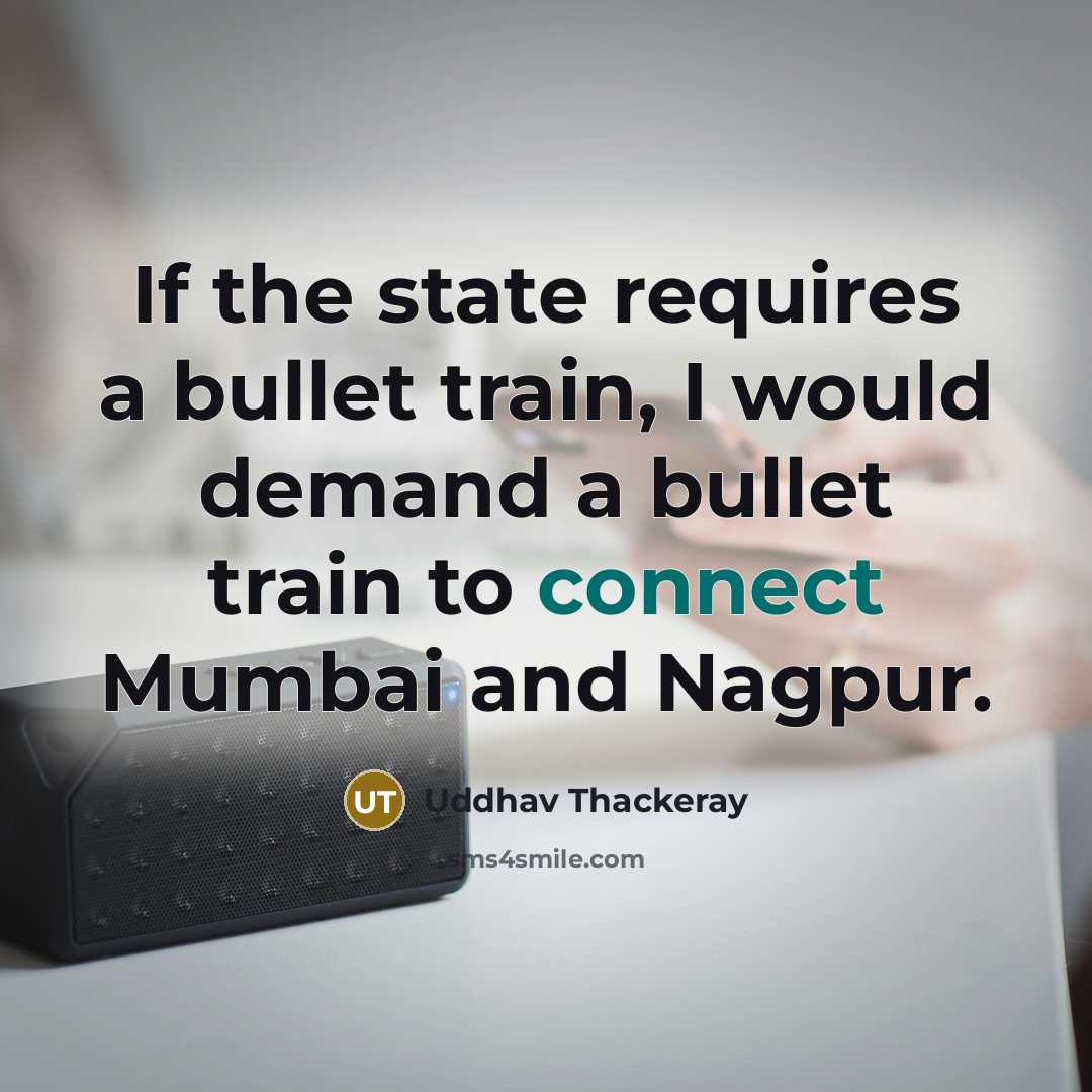 “If the state requires a bullet train, I would demand a bullet train to connect Mumbai and Nagpur.” quote by Uddhav Thackeray