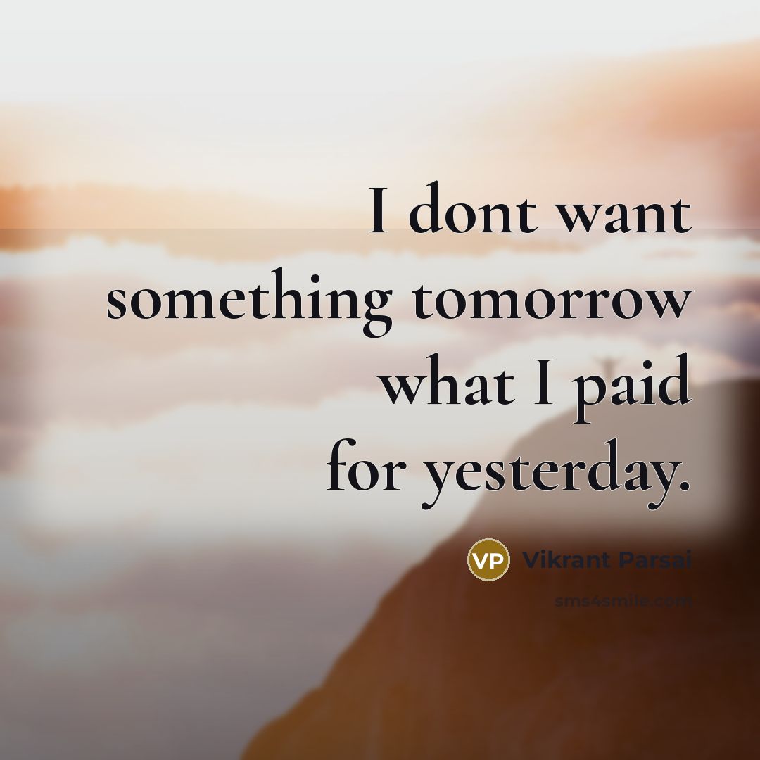 “I dont want something tomorrow what I paid for yesterday.” quote by Vikrant Parsai