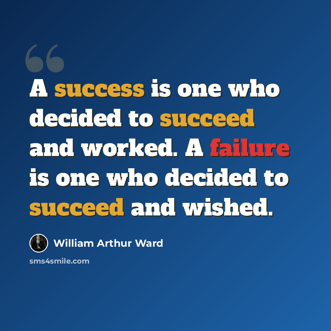“A success is one who decided to succeed and worked. A failure is one who decided to succeed and wished.” quote by William Arthur Ward