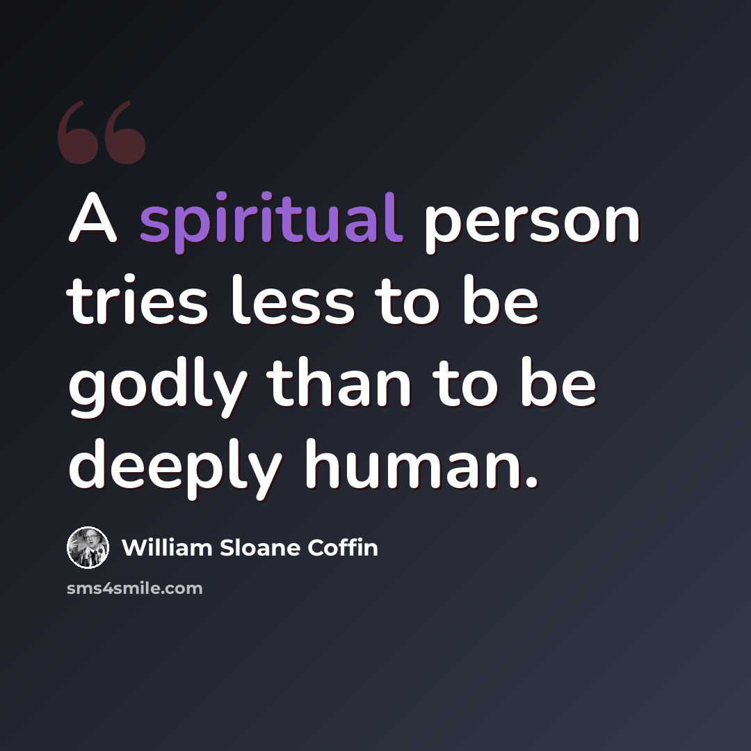 “A spiritual person tries less to be godly than to be deeply human.” quote by William Sloane Coffin