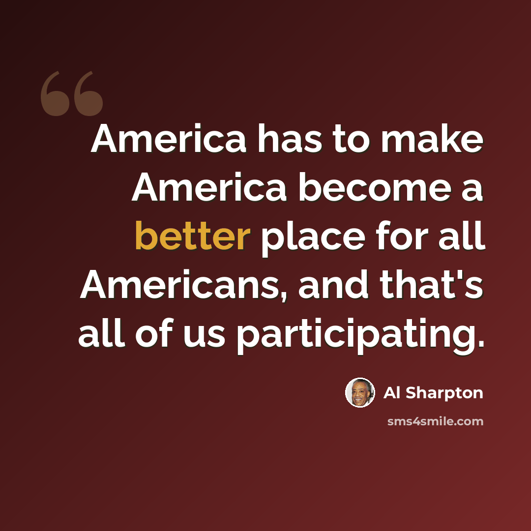 “America has to make America become a better place for all Americans, and that's all of us participating.” quote by Al Sharpton