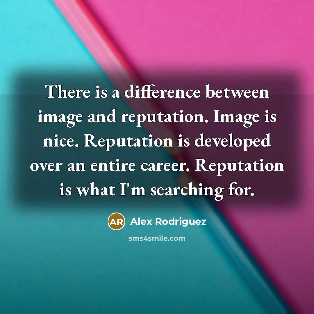 “There is a difference between image and reputation. Image is nice. Reputation is developed over an entire career. Reputation is what I'm searching for.” quote by Alex Rodriguez
