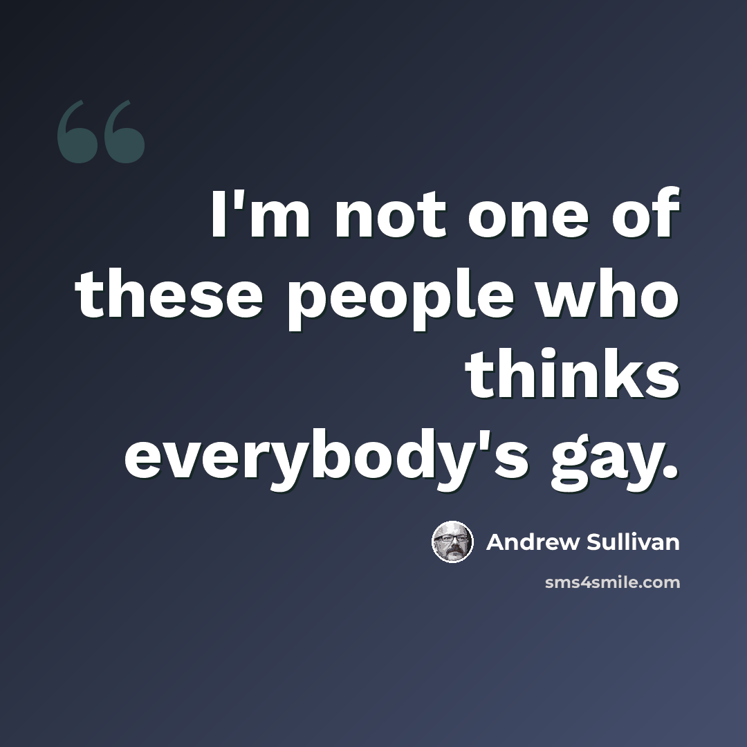 “I'm not one of these people who thinks everybody's gay.” quote by Andrew Sullivan