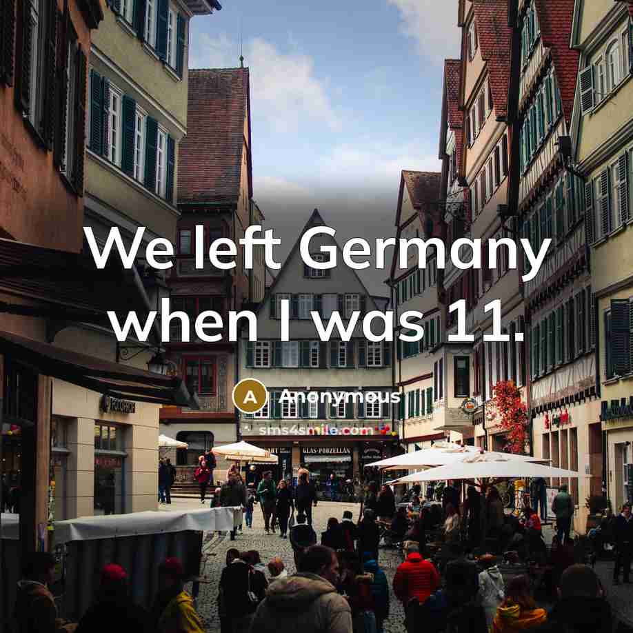 “We left Germany when I was 11.” quote by Anonymous