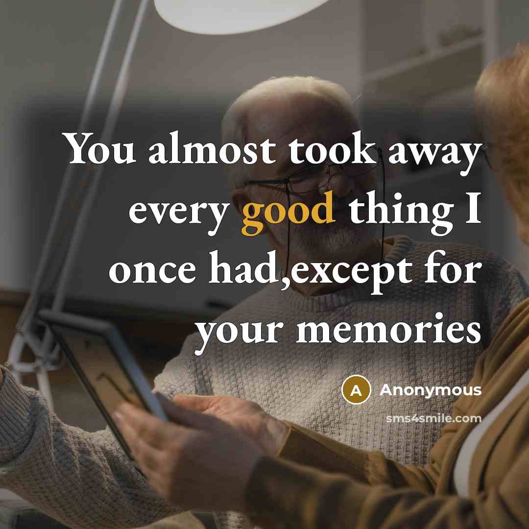 “You almost took away every good thing I once had,except for your memories” quote by Anonymous