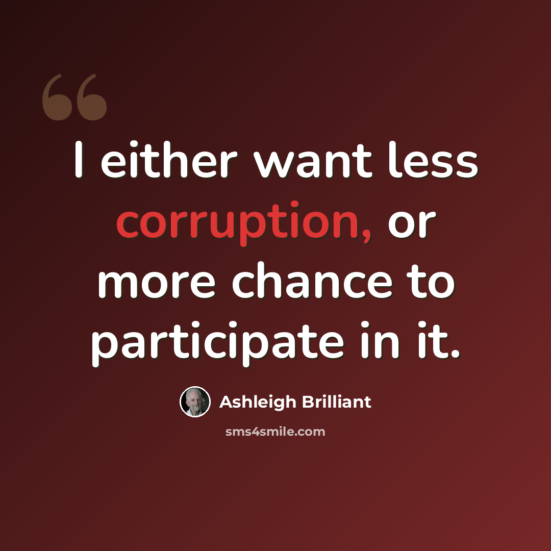 “I either want less corruption, or more chance to participate in it.” quote by Ashleigh Brilliant