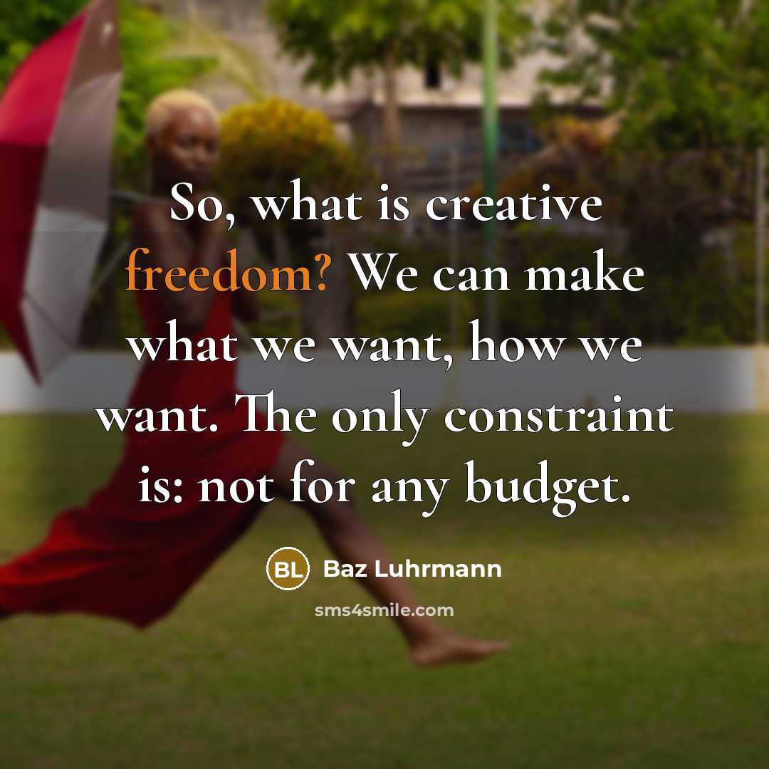 “So, what is creative freedom? We can make what we want, how we want. The only constraint is: not for any budget.” quote by Baz Luhrmann