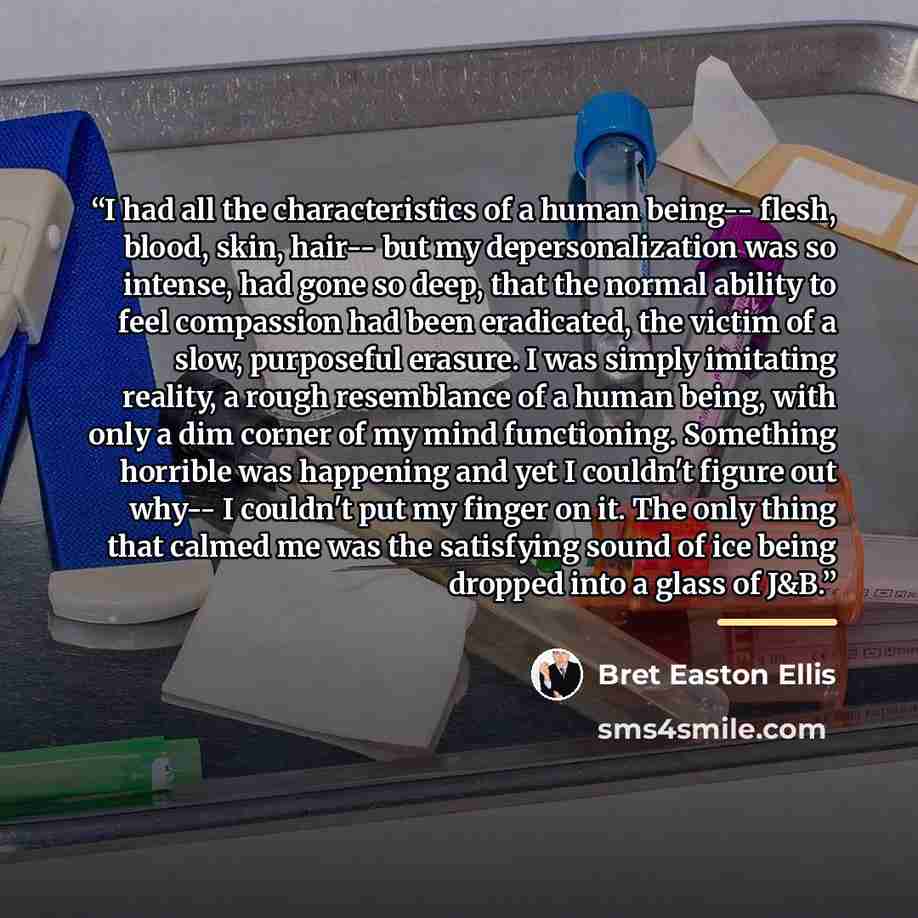 “I had all the characteristics of a human being-- flesh, blood, skin, hair-- but my depersonalization was so intense, had gone so deep, that the normal ability to feel compassion had been eradicated, the victim of a slow, purposeful erasure. I was simply imitating reality, a rough resemblance of a…” quote by Bret Easton Ellis
