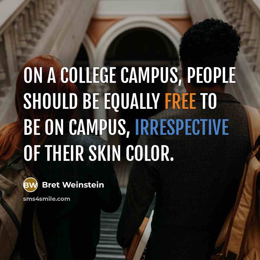 “On a college campus, people should be equally free to be on campus, irrespective of their skin color.” quote by Bret Weinstein
