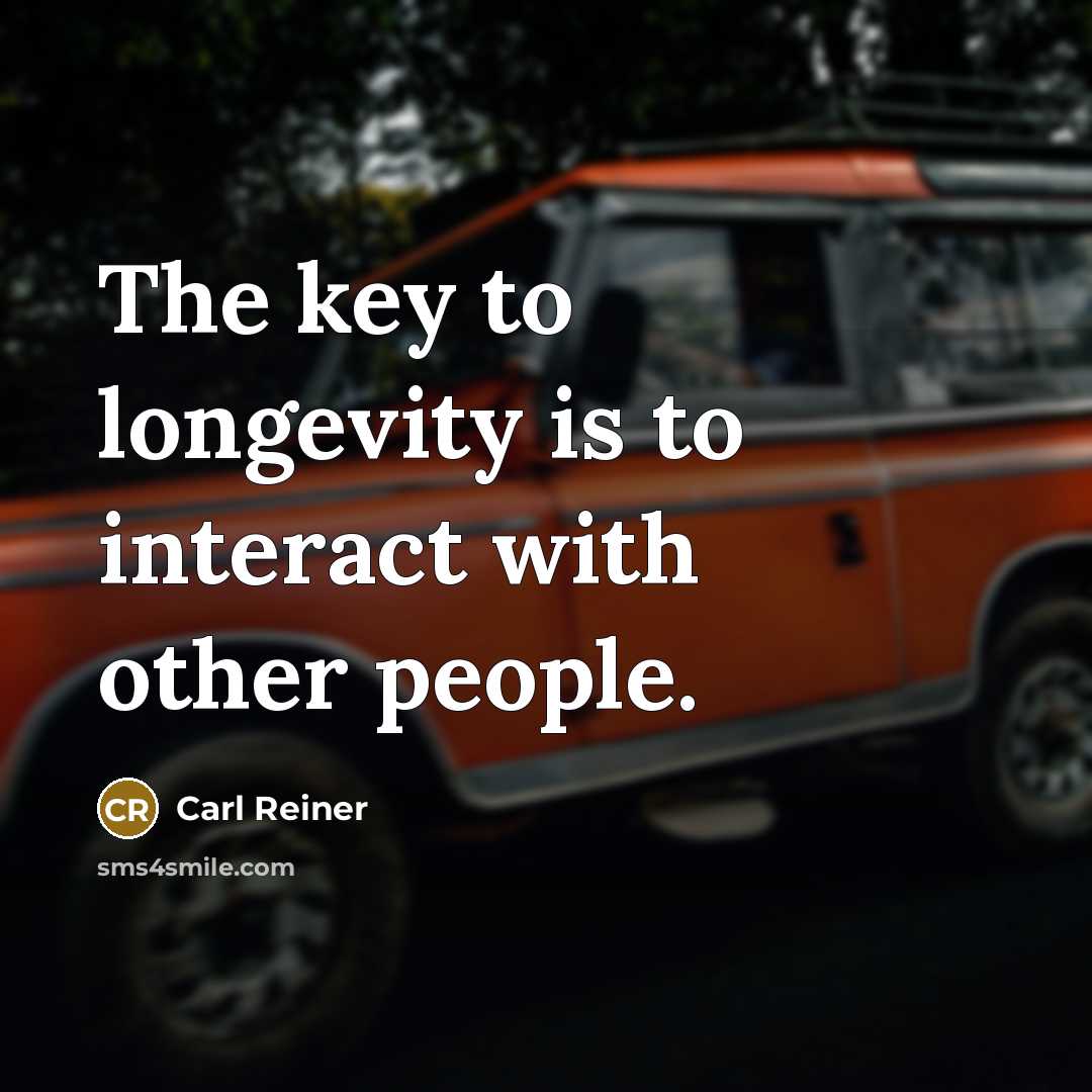 “The key to longevity is to interact with other people.” quote by Carl Reiner
