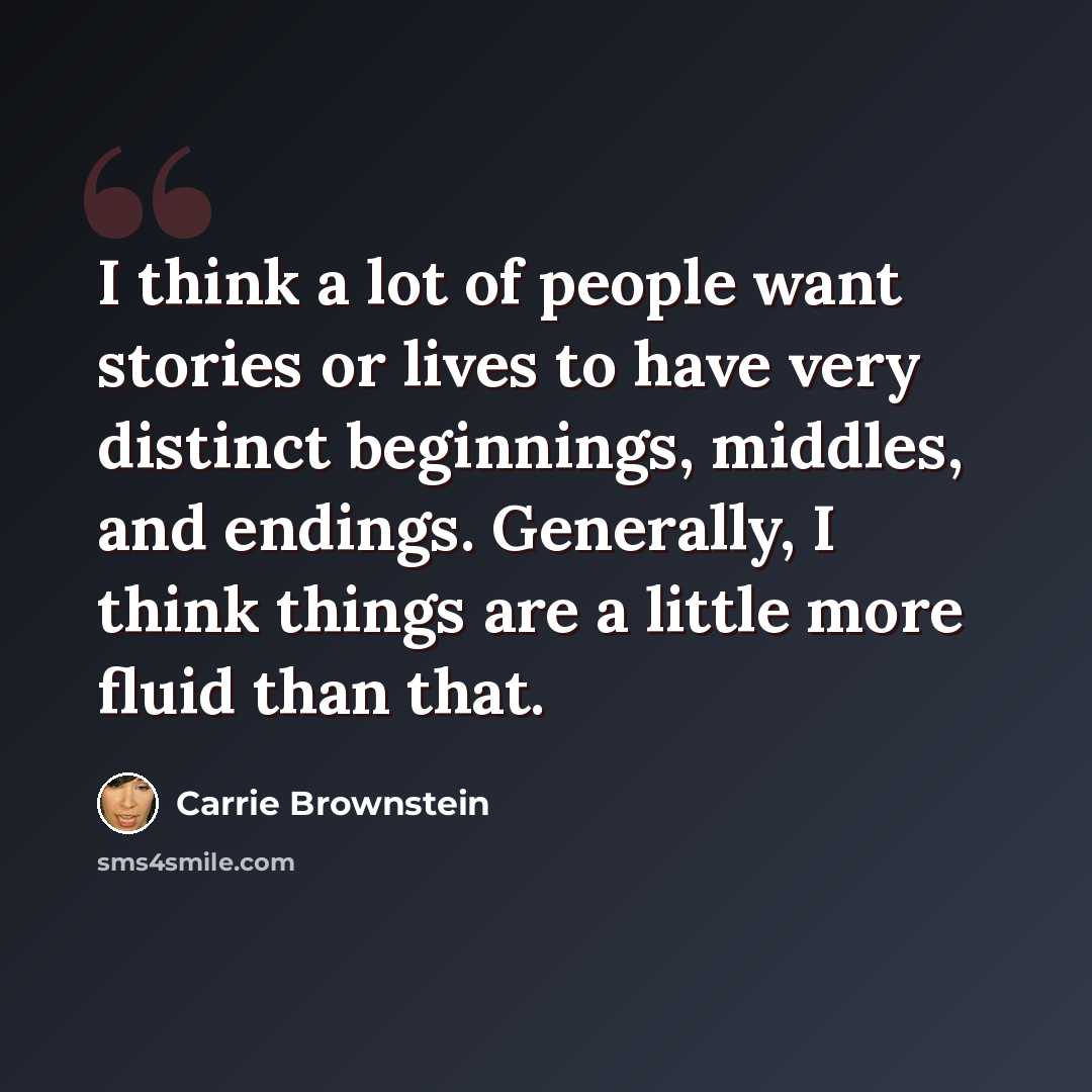 “I think a lot of people want stories or lives to have very distinct beginnings, middles, and endings. Generally, I think things are a little more fluid than that.” quote by Carrie Brownstein