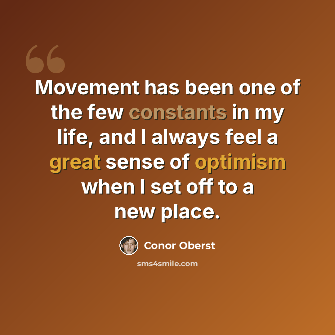 “Movement has been one of the few constants in my life, and I always feel a great sense of optimism when I set off to a new place.” quote by Conor Oberst