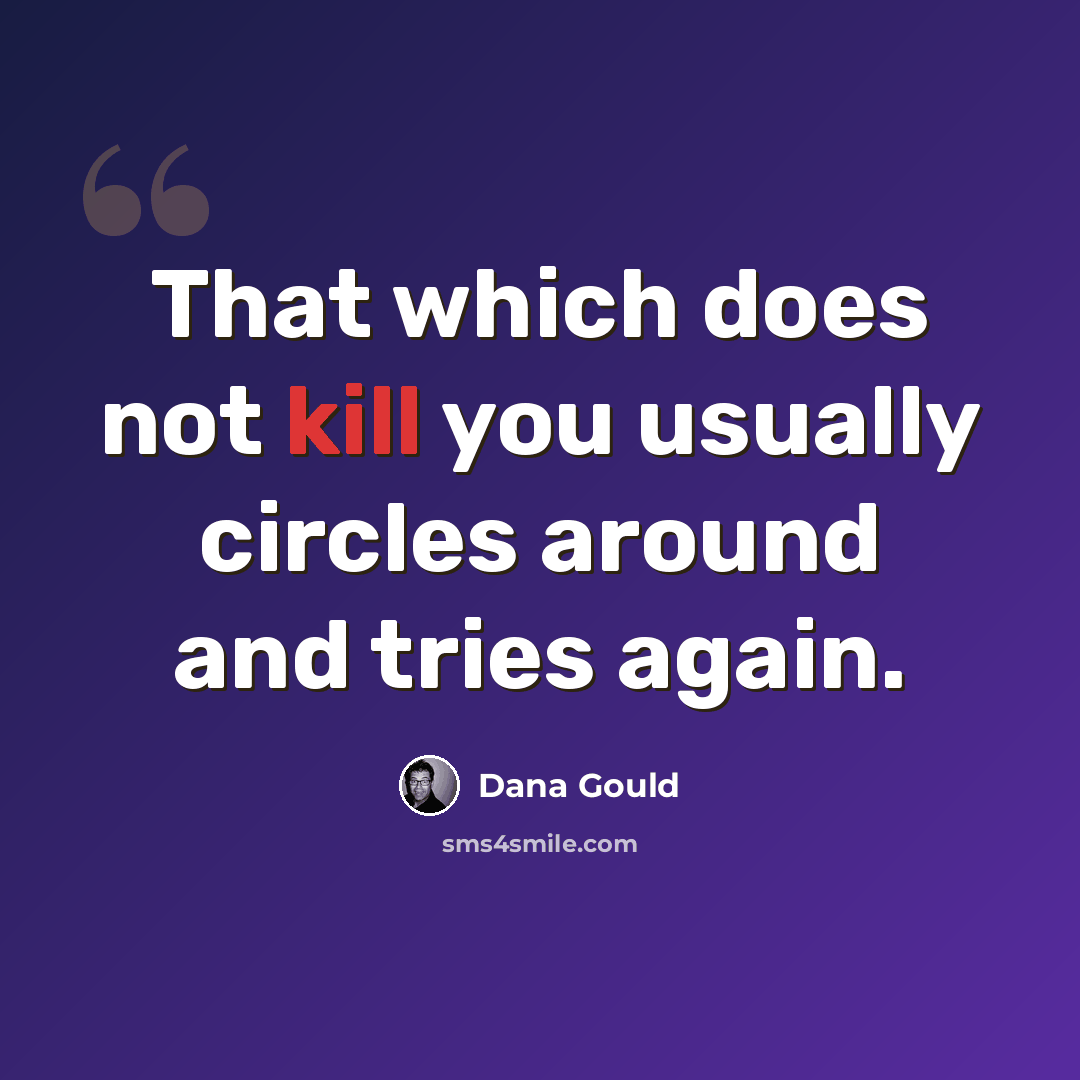 “That which does not kill you usually circles around and tries again.” quote by Dana Gould