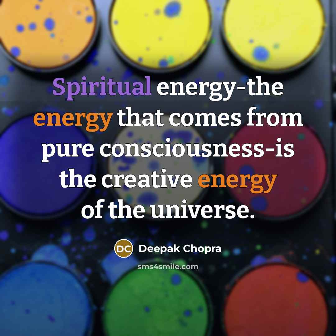 “Spiritual energy-the energy that comes from pure consciousness-is the creative energy of the universe.” quote by Deepak Chopra