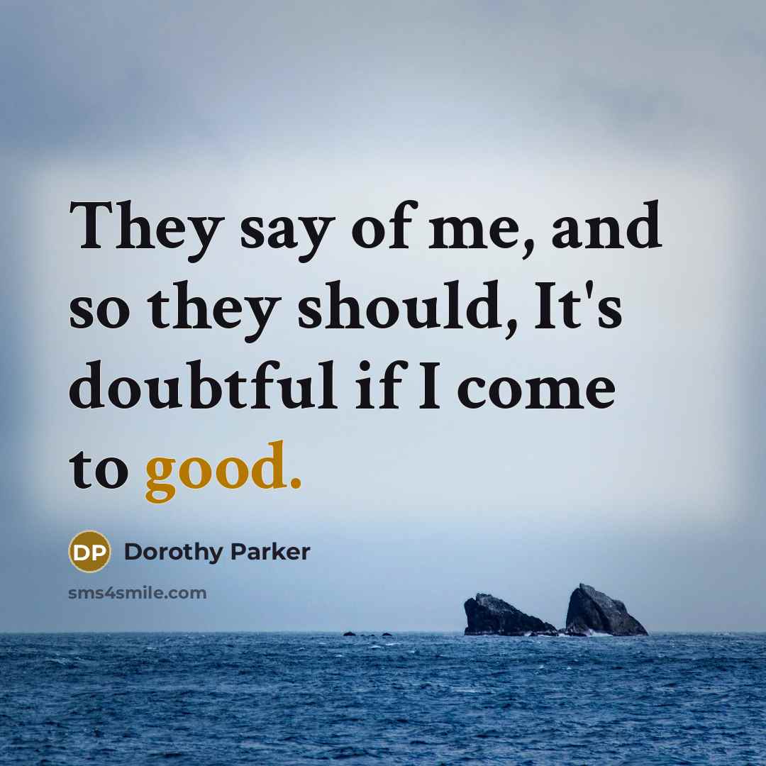 “They say of me, and so they should, It's doubtful if I come to good.” quote by Dorothy Parker