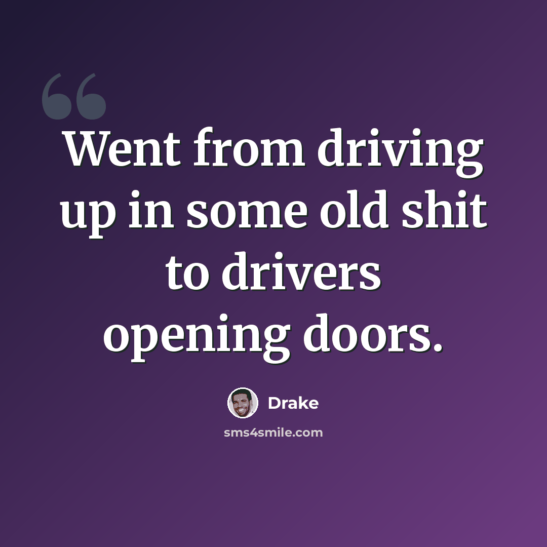 “Went from driving up in some old shit to drivers opening doors.” quote by Drake