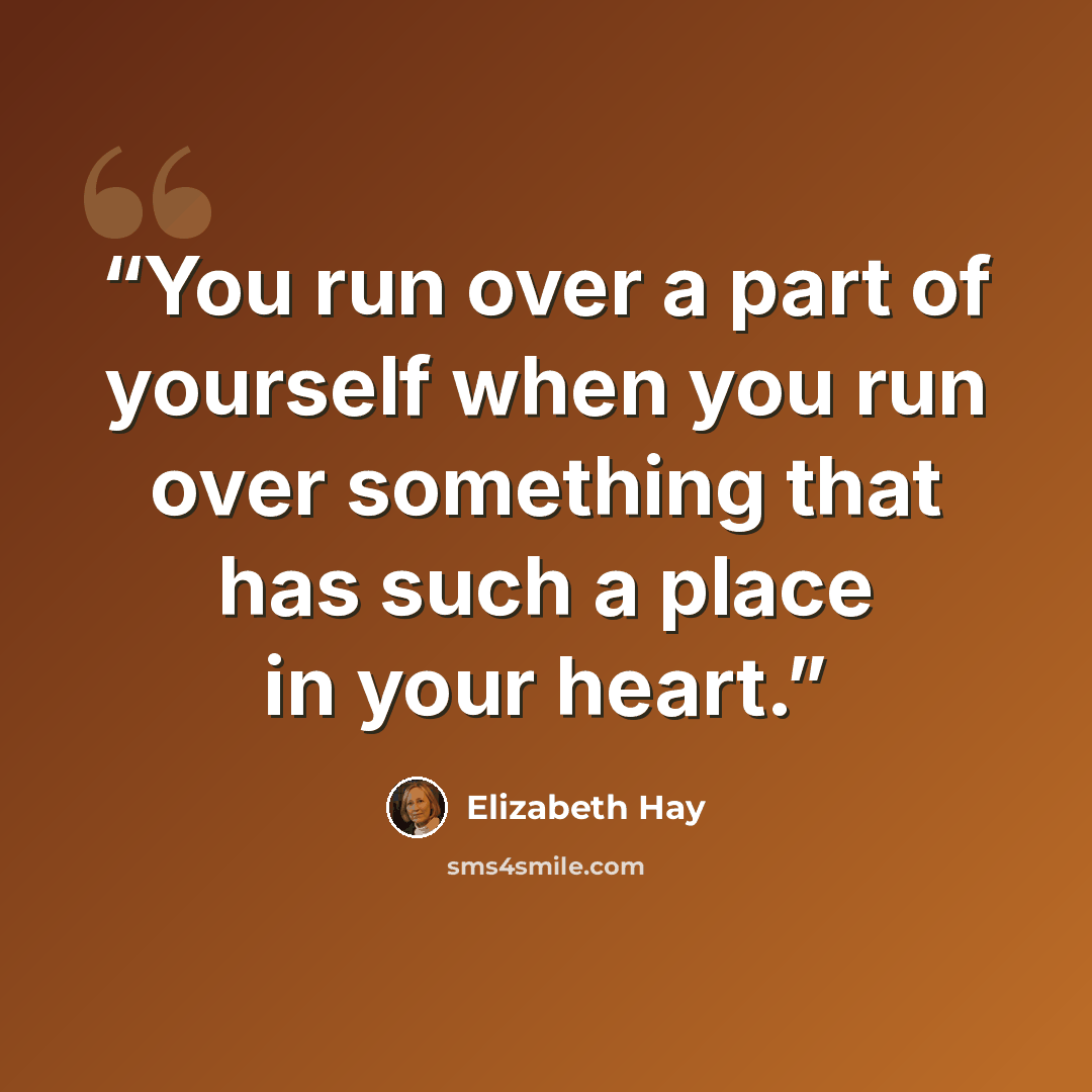 “You run over a part of yourself when you run over something that has such a place in your heart.” quote by Elizabeth Hay