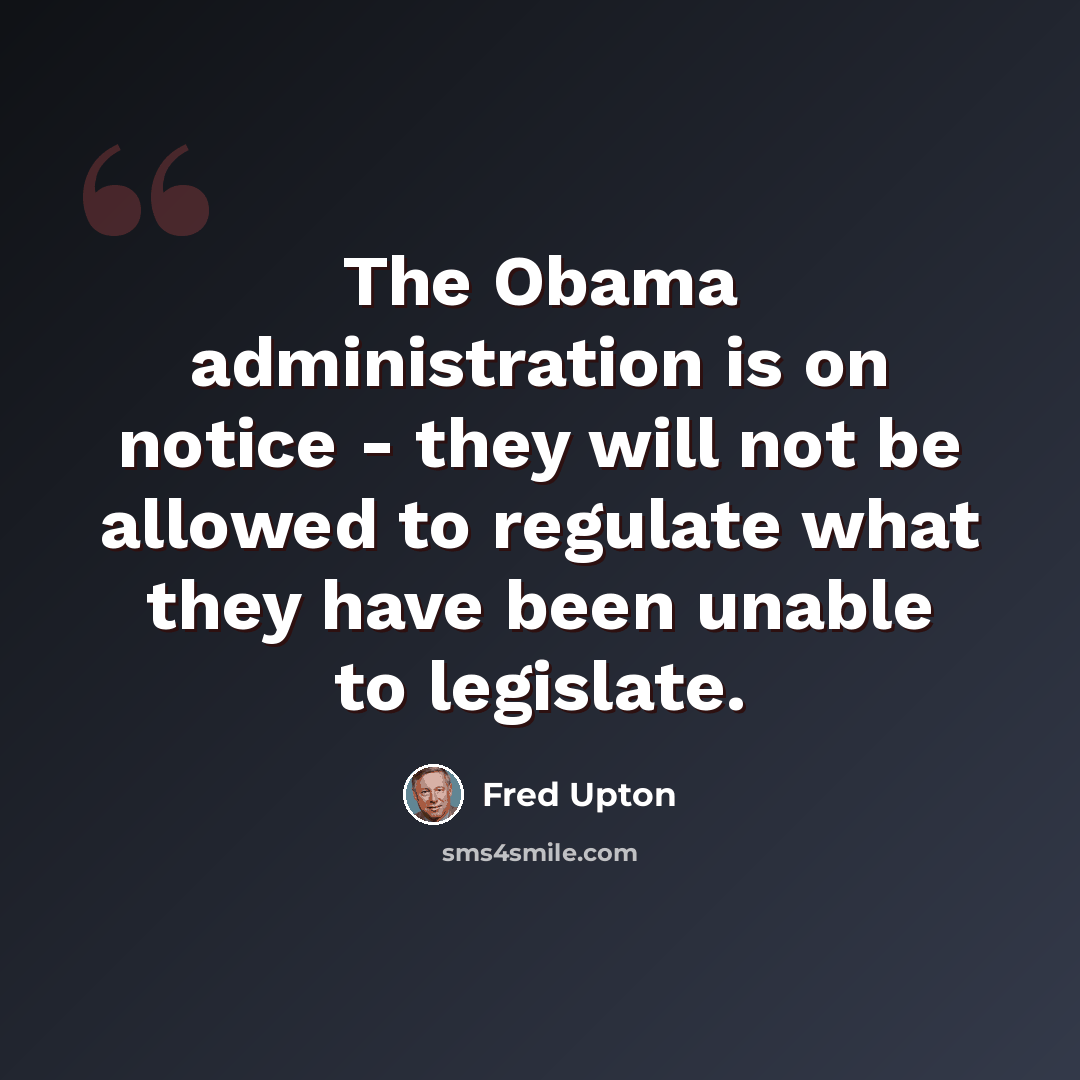 “The Obama administration is on notice - they will not be allowed to regulate what they have been unable to legislate.” quote by Fred Upton