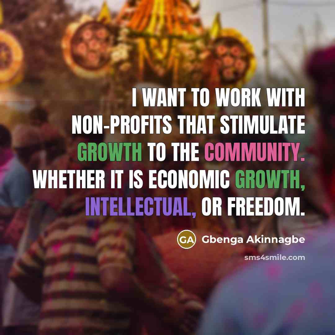 “I want to work with non-profits that stimulate growth to the community. Whether it is economic growth, intellectual, or freedom.” quote by Gbenga Akinnagbe