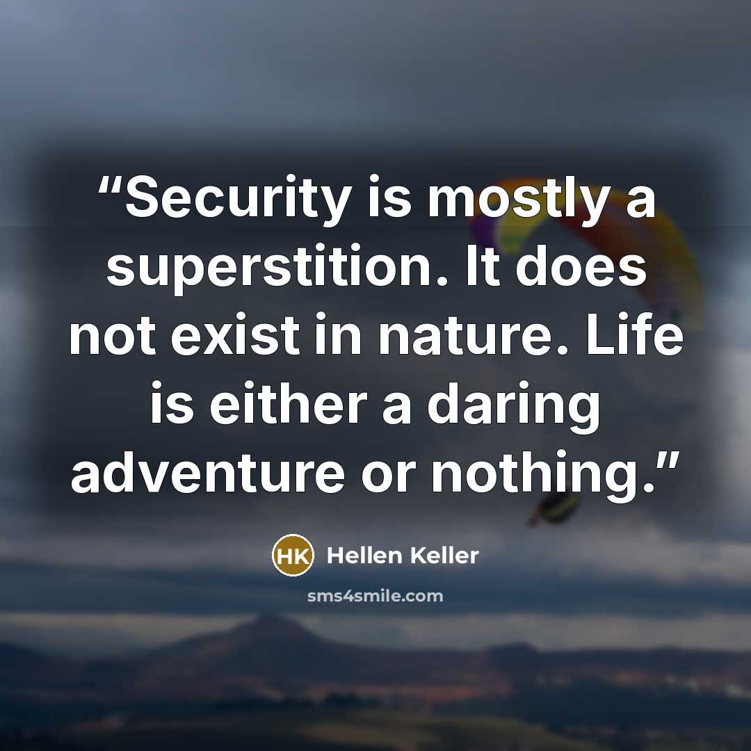 “Security is mostly a superstition. It does not exist in nature. Life is either a daring adventure or nothing.” quote by Hellen Keller