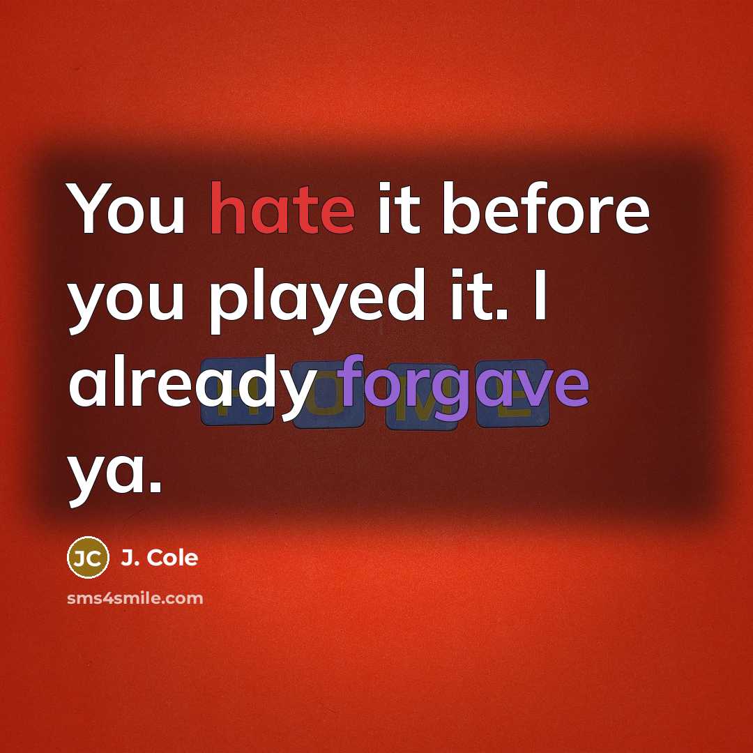 “You hate it before you played it. I already forgave ya.” quote by J. Cole