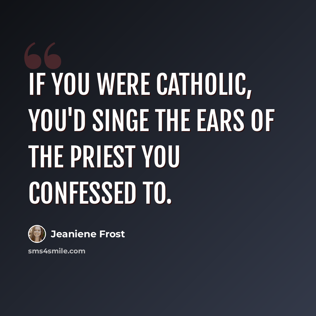 “If you were Catholic, you'd singe the ears of the priest you confessed to.” quote by Jeaniene Frost
