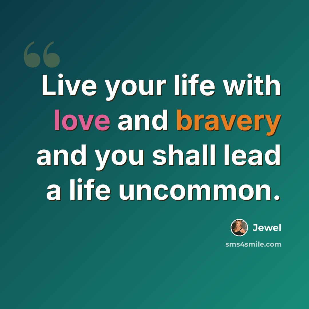 “Live your life with love and bravery and you shall lead a life uncommon.” quote by Jewel
