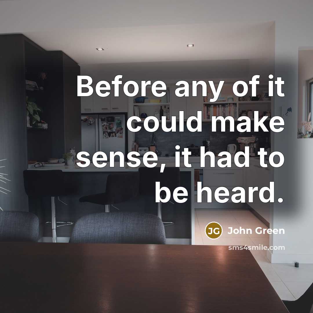 “Before any of it could make sense, it had to be heard.” quote by John Green