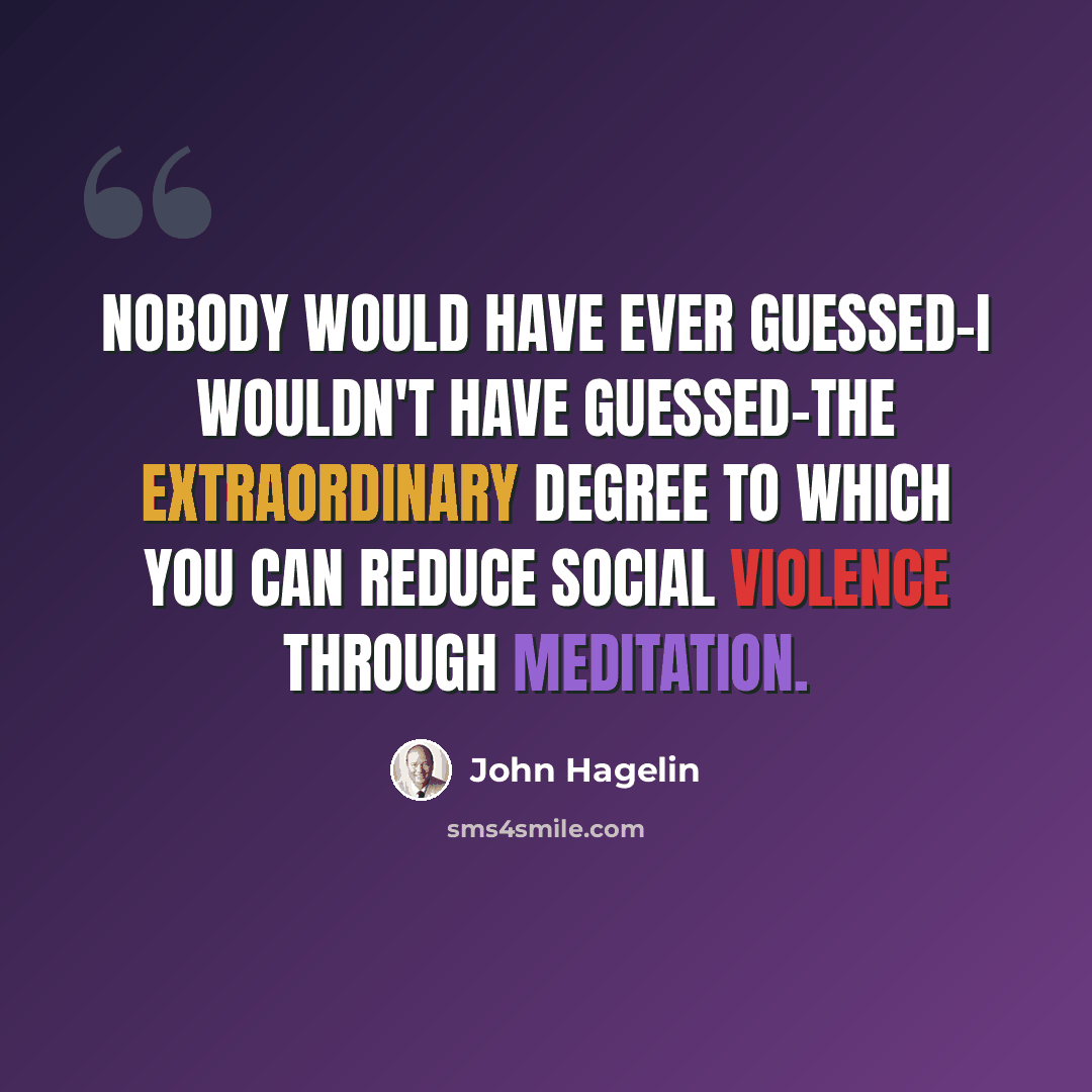 “Nobody would have ever guessed-I wouldn't have guessed-the extraordinary degree to which you can reduce social violence through meditation.” quote by John Hagelin