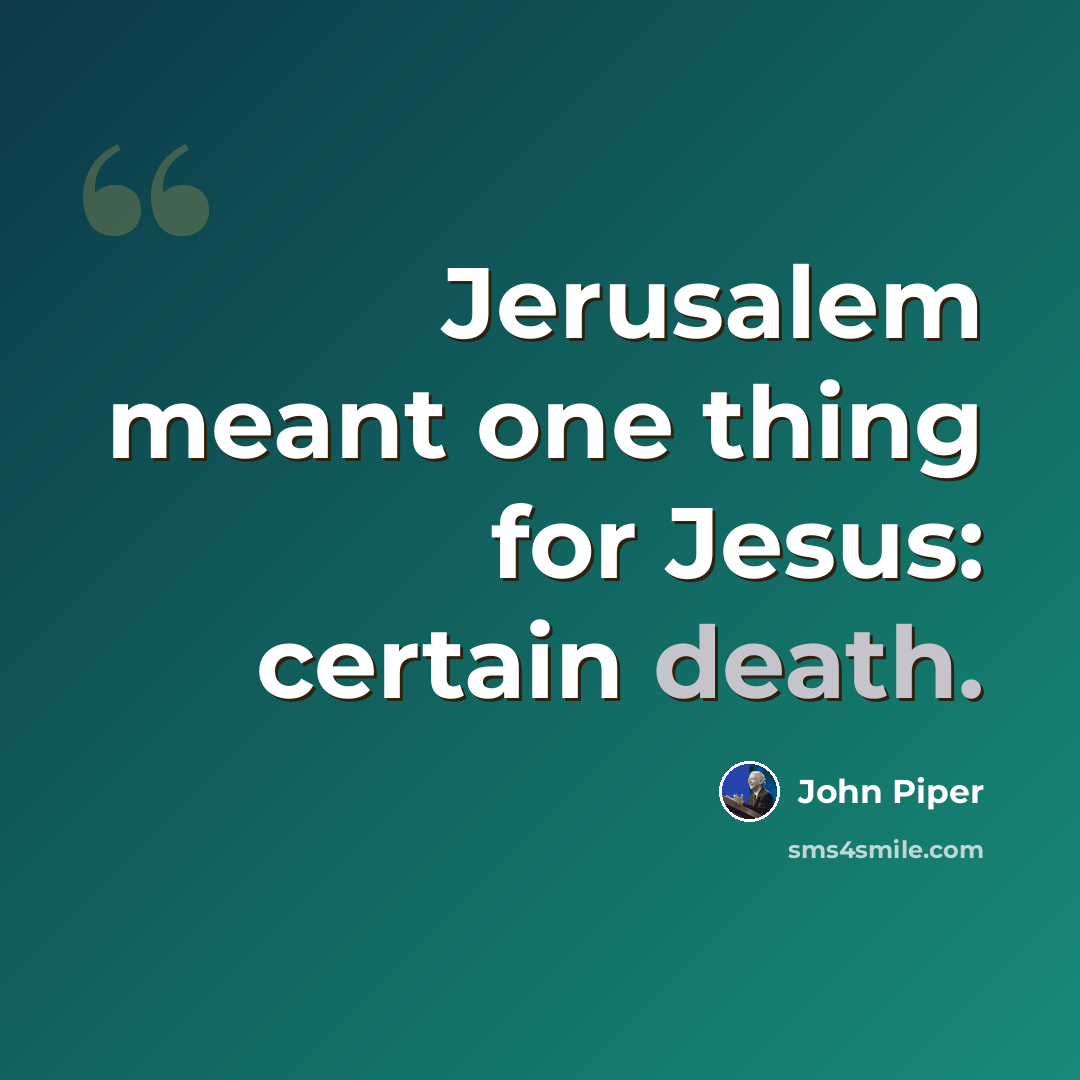 “Jerusalem meant one thing for Jesus: certain death.” quote by John Piper