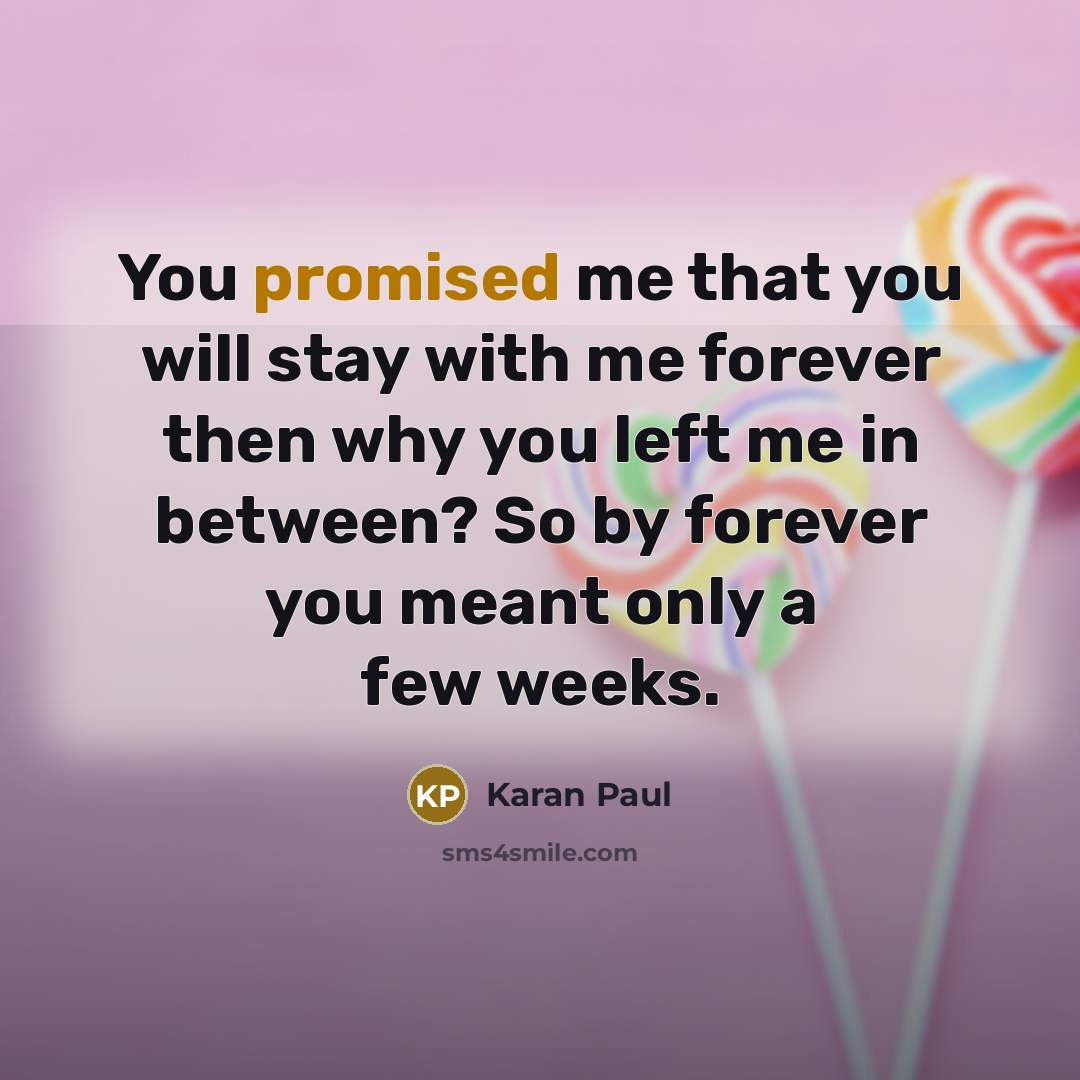 “You promised me that you will stay with me forever then why you left me in between? So by forever you meant only a few weeks.” quote by Karan Paul