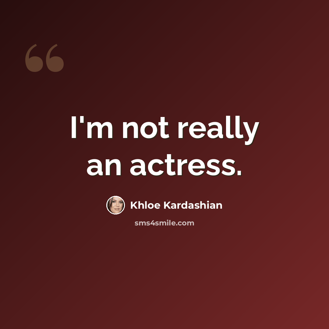 “I'm not really an actress.” quote by Khloe Kardashian