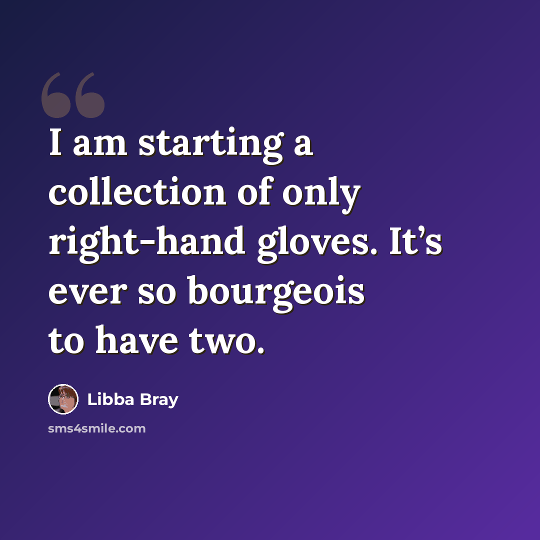 “I am starting a collection of only right-hand gloves. It’s ever so bourgeois to have two.” quote by Libba Bray