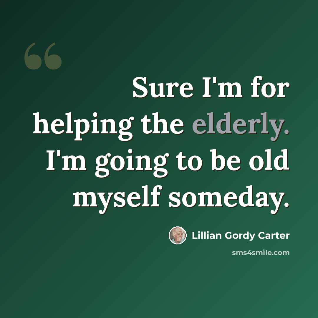 “Sure I'm for helping the elderly. I'm going to be old myself someday.” quote by Lillian Gordy Carter
