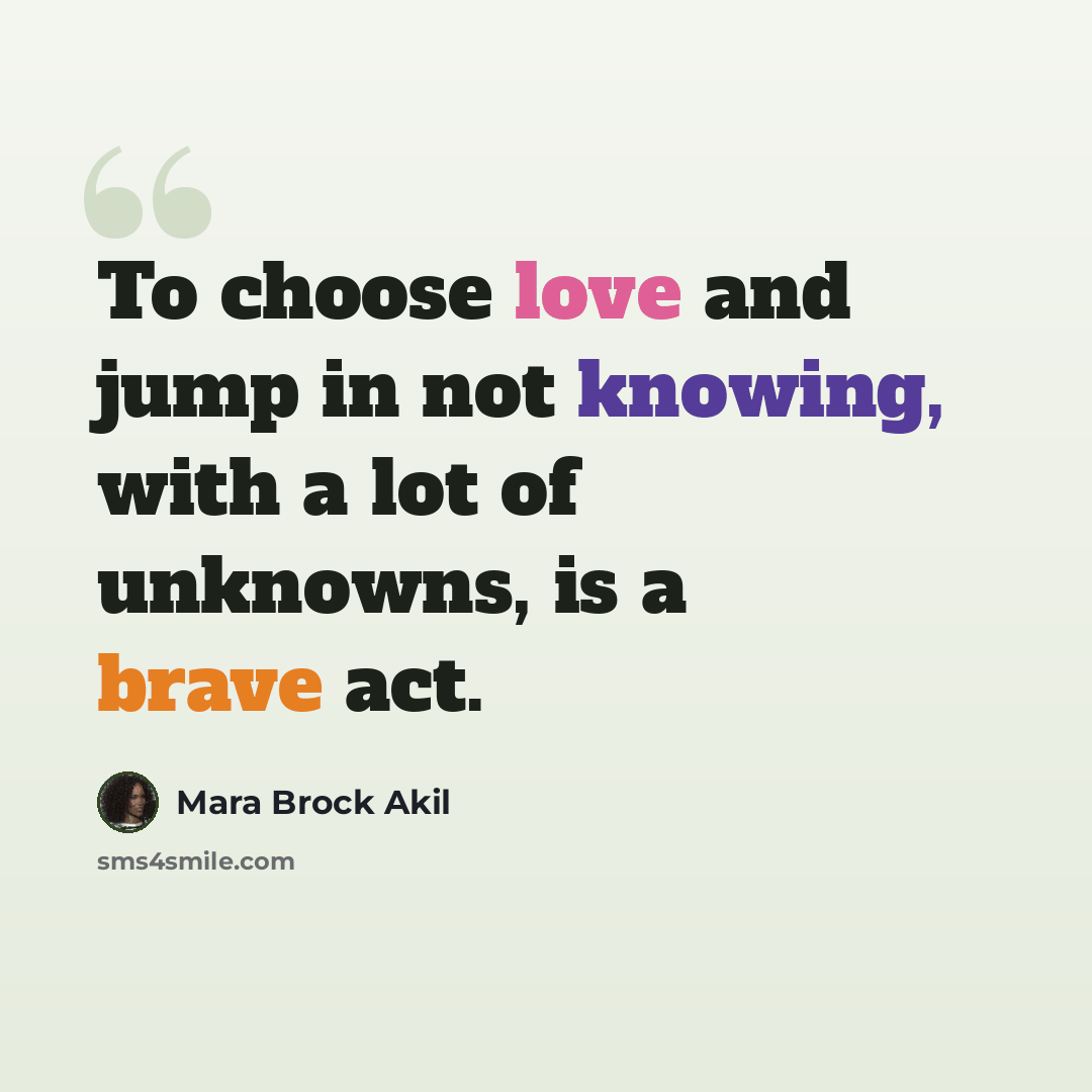 “To choose love and jump in not knowing, with a lot of unknowns, is a brave act.” quote by Mara Brock Akil