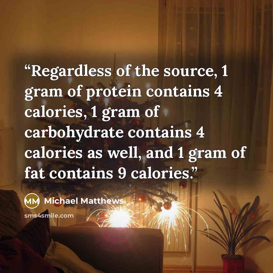“Regardless of the source, 1 gram of protein contains 4 calories, 1 gram of carbohydrate contains 4 calories as well, and 1 gram of fat contains 9 calories.” quote by Michael Matthews