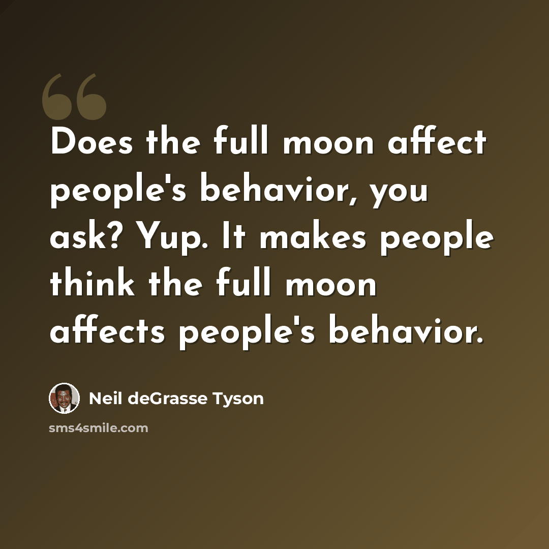 “Does the full moon affect people's behavior, you ask? Yup. It makes people think the full moon affects people's behavior.” quote by Neil deGrasse Tyson
