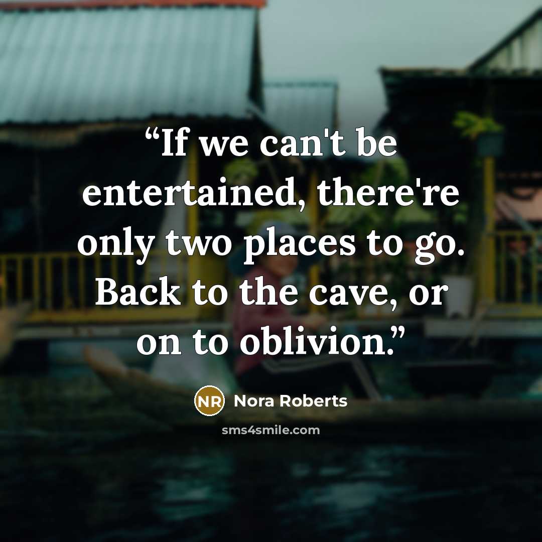 “If we can't be entertained, there're only two places to go. Back to the cave, or on to oblivion.” quote by Nora Roberts