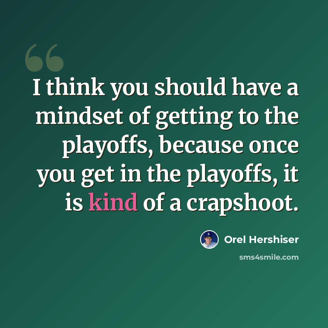 “I think you should have a mindset of getting to the playoffs, because once you get in the playoffs, it is kind of a crapshoot.” quote by Orel Hershiser