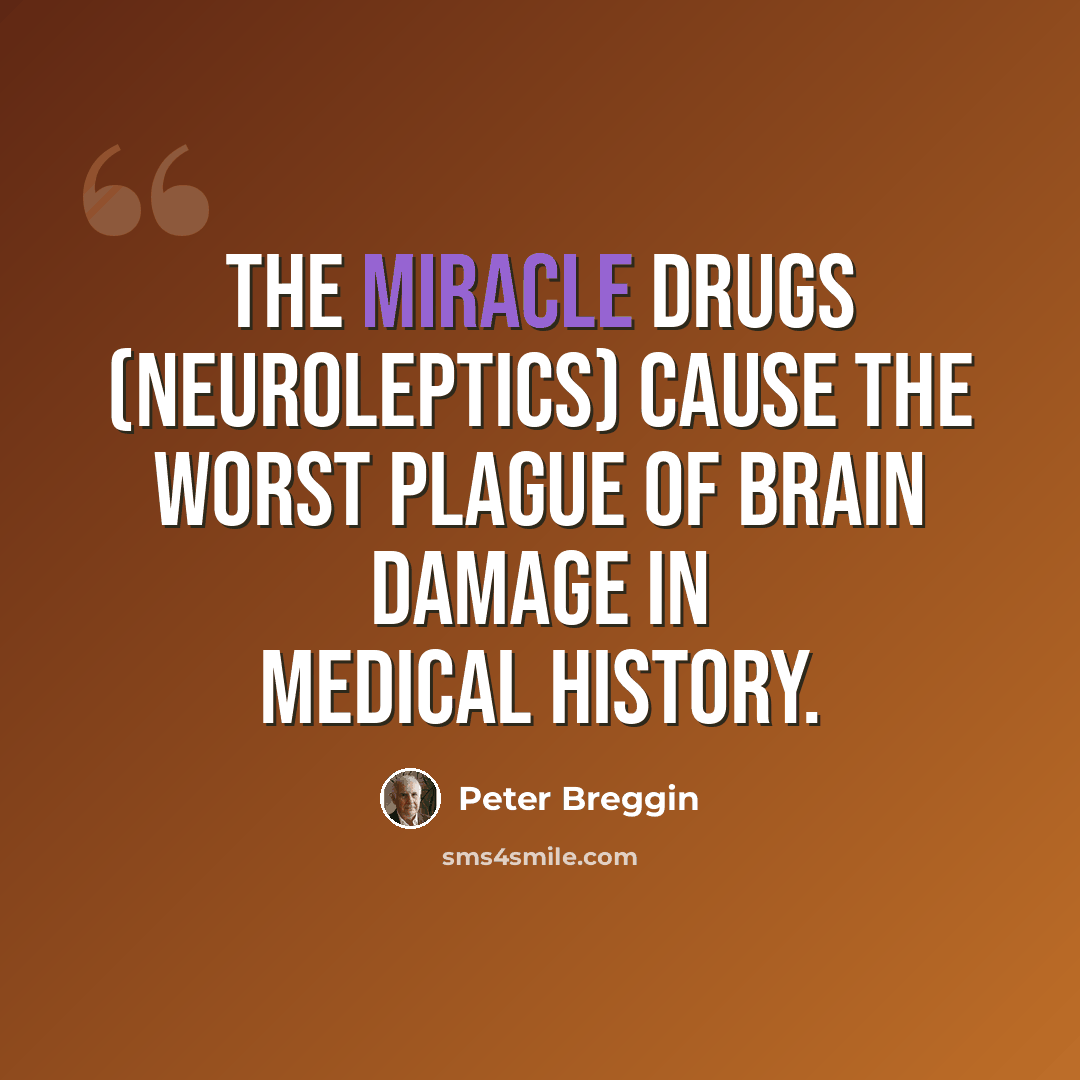 “The miracle drugs (neuroleptics) cause the worst plague of brain damage in medical history.” quote by Peter Breggin