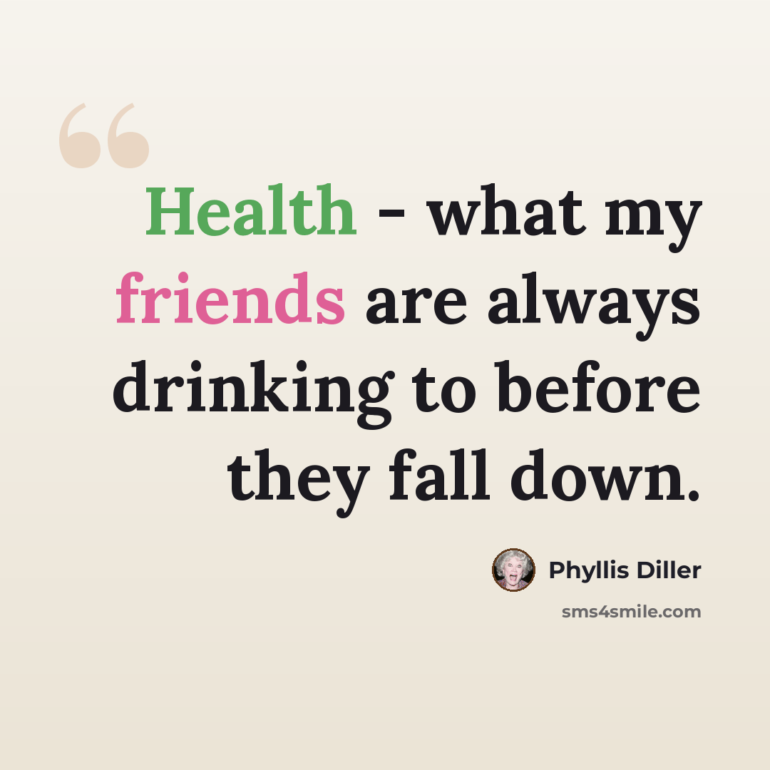 “Health - what my friends are always drinking to before they fall down.” quote by Phyllis Diller
