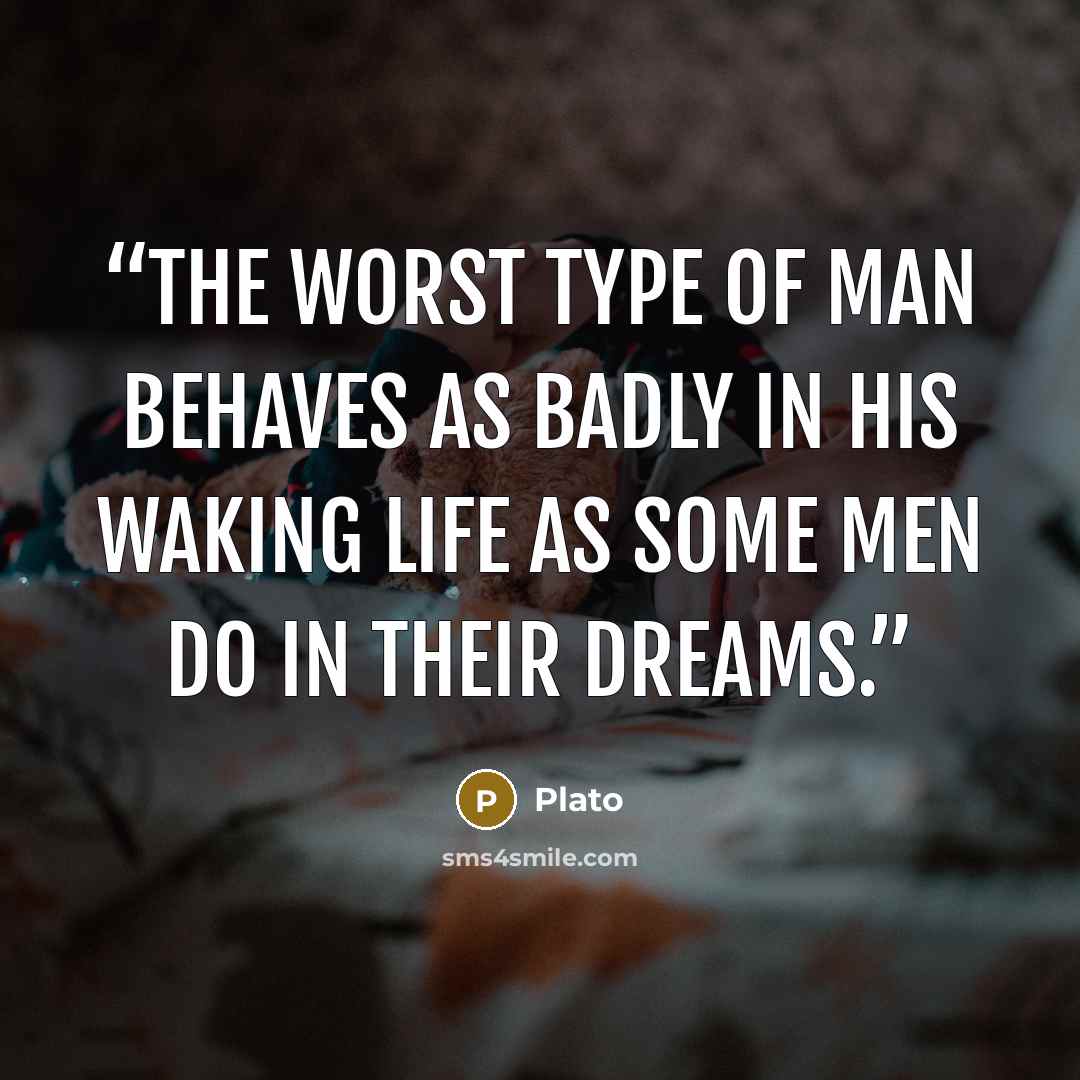 “The worst type of man behaves as badly in his waking life as some men do in their dreams.” quote by Plato