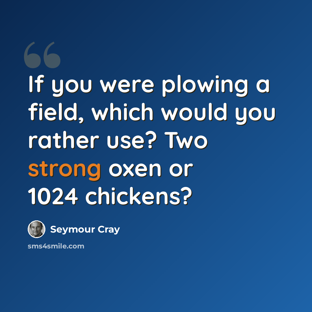 “If you were plowing a field, which would you rather use? Two strong oxen or 1024 chickens?” quote by Seymour Cray