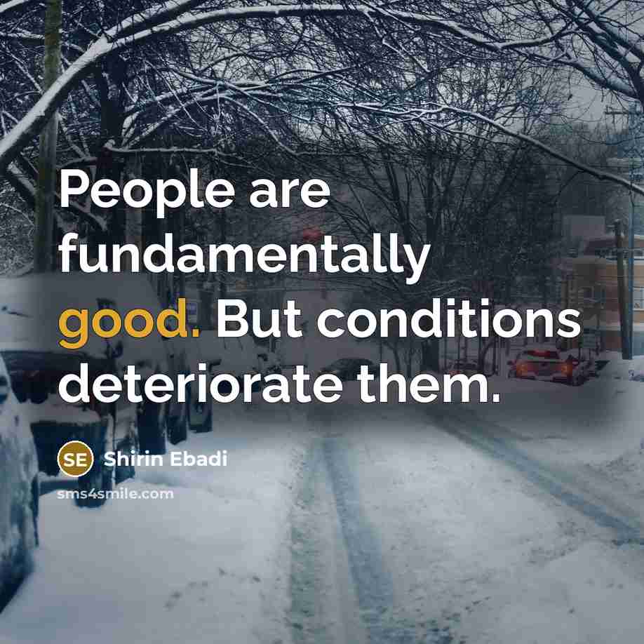 “People are fundamentally good. But conditions deteriorate them.” quote by Shirin Ebadi