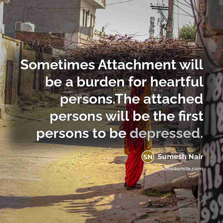 “Sometimes Attachment will be a burden for heartful persons.The attached persons will be the first persons to be depressed.” quote by Sumesh Nair