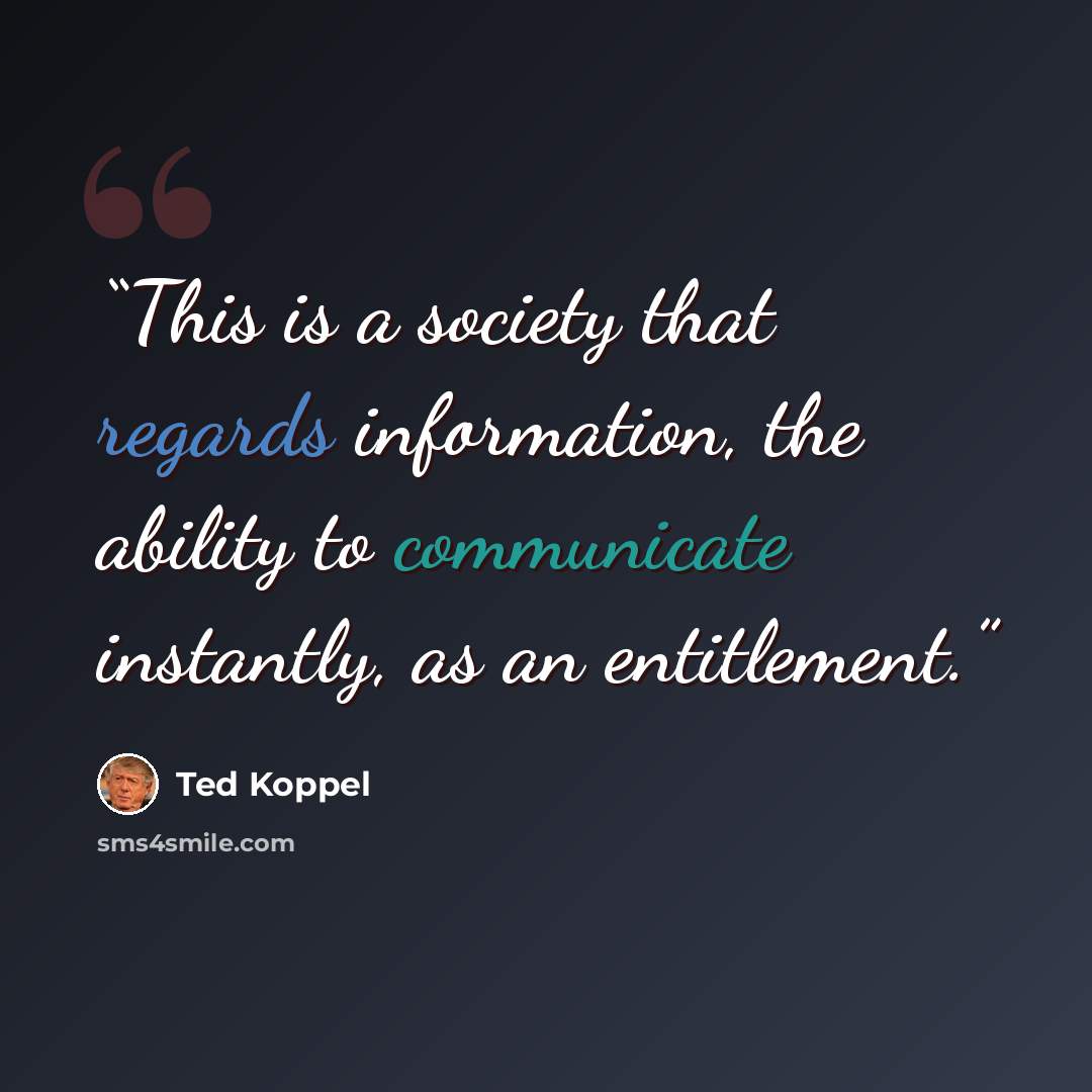 “This is a society that regards information, the ability to communicate instantly, as an entitlement.” quote by Ted Koppel