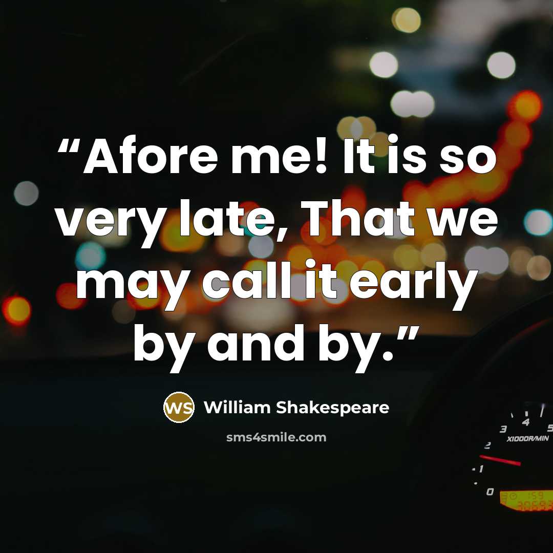 “Afore me! It is so very late, That we may call it early by and by.” quote by William Shakespeare