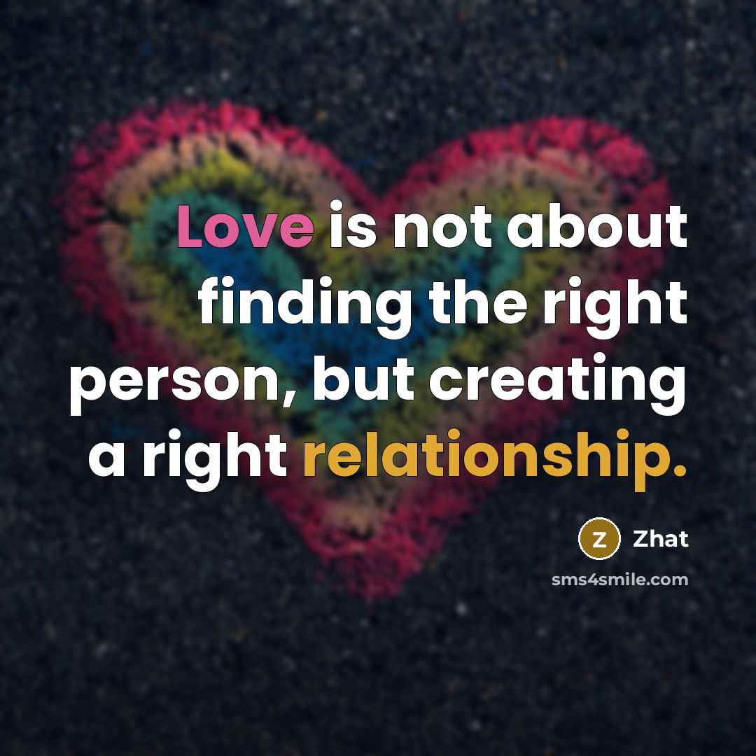 “Love is not about finding the right person, but creating a right relationship.” quote by Zhat